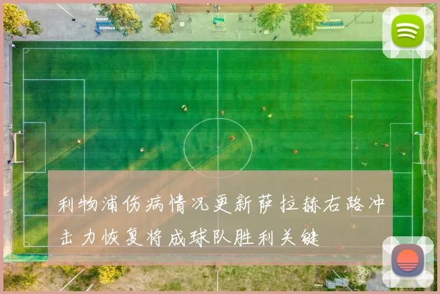 利物浦伤病情况更新萨拉赫右路冲击力恢复将成球队胜利关键