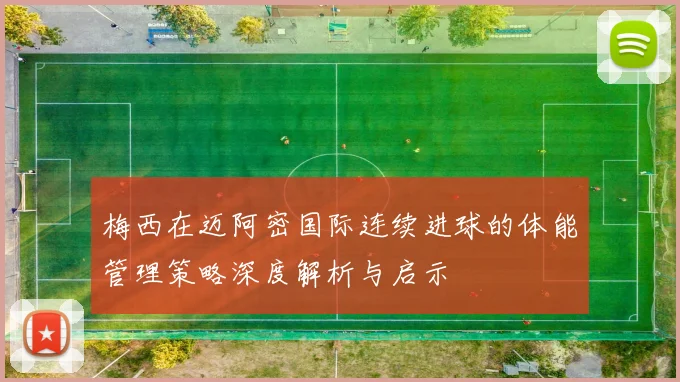 梅西在迈阿密国际连续进球的体能管理策略深度解析与启示