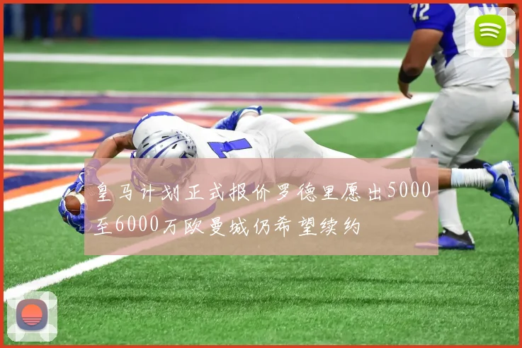 皇马计划正式报价罗德里愿出5000至6000万欧曼城仍希望续约